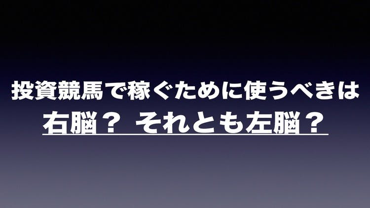 競馬でお金を稼ぐために使うべきは右脳 or 左脳のどちらでしょう