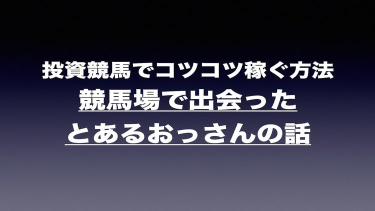 投資競馬でコツコツ稼ぐ方法〜競馬場で出会ったとあるおっさんの話 - DMMオンラインサロン