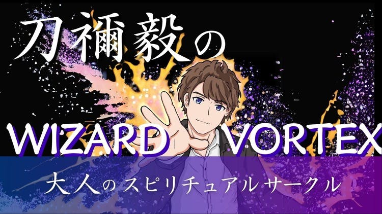 刀禰毅 - 刀禰毅のWIZARD VORTEX ~大人のスピリチュアルサークル~ - DMMオンラインサロン