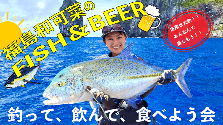 福島和可菜 - 福島和可菜のFISH＆BEER 釣って、飲んで、食べよう会