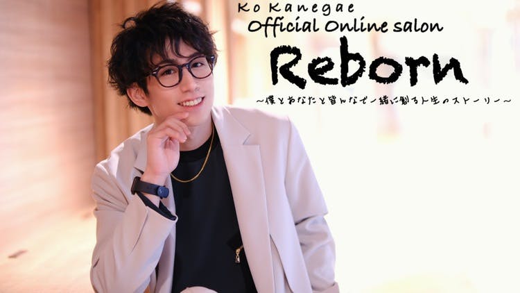 鐘ヶ江 洸 - 『Reborn』〜僕とあなたと皆んなで一緒に創る人生の